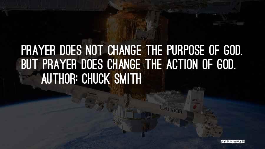 Chuck Smith Quotes: Prayer Does Not Change The Purpose Of God. But Prayer Does Change The Action Of God.