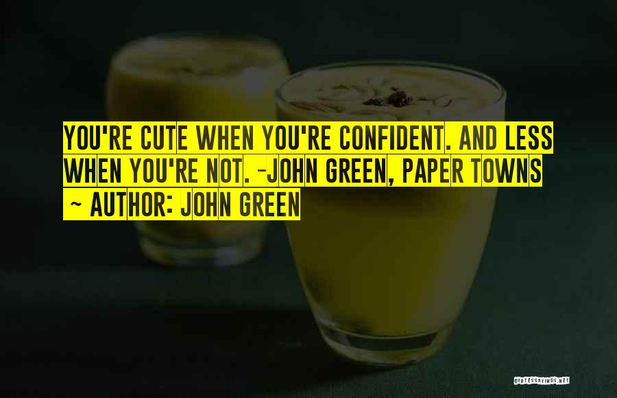 John Green Quotes: You're Cute When You're Confident. And Less When You're Not. -john Green, Paper Towns