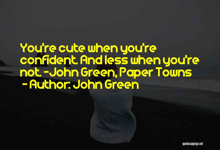 John Green Quotes: You're Cute When You're Confident. And Less When You're Not. -john Green, Paper Towns