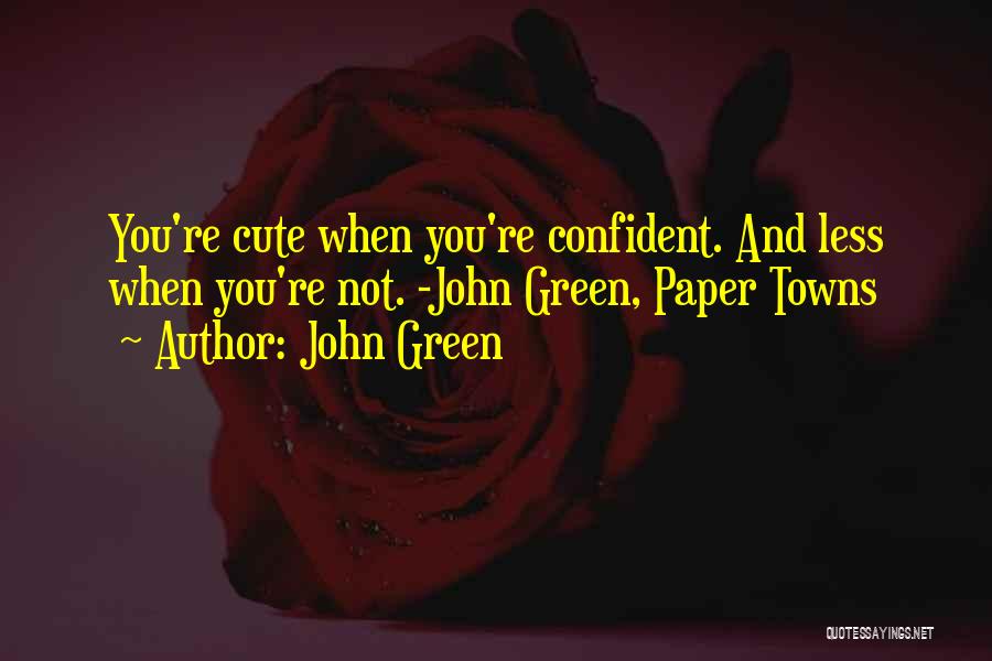 John Green Quotes: You're Cute When You're Confident. And Less When You're Not. -john Green, Paper Towns