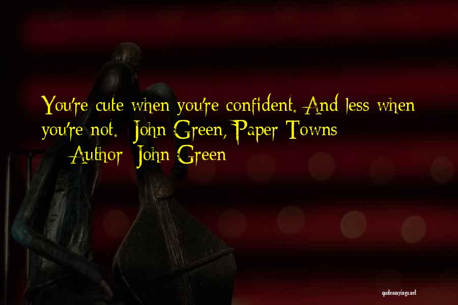 John Green Quotes: You're Cute When You're Confident. And Less When You're Not. -john Green, Paper Towns