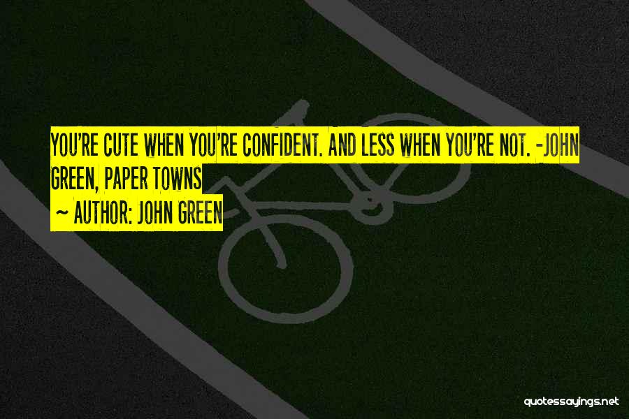 John Green Quotes: You're Cute When You're Confident. And Less When You're Not. -john Green, Paper Towns