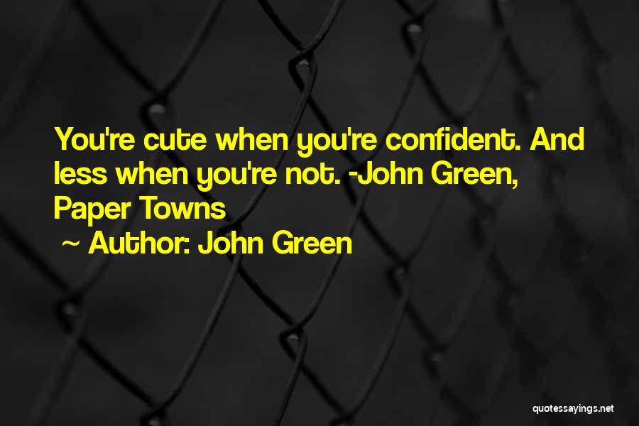 John Green Quotes: You're Cute When You're Confident. And Less When You're Not. -john Green, Paper Towns