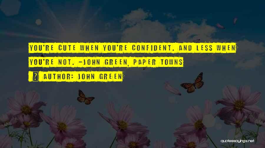 John Green Quotes: You're Cute When You're Confident. And Less When You're Not. -john Green, Paper Towns