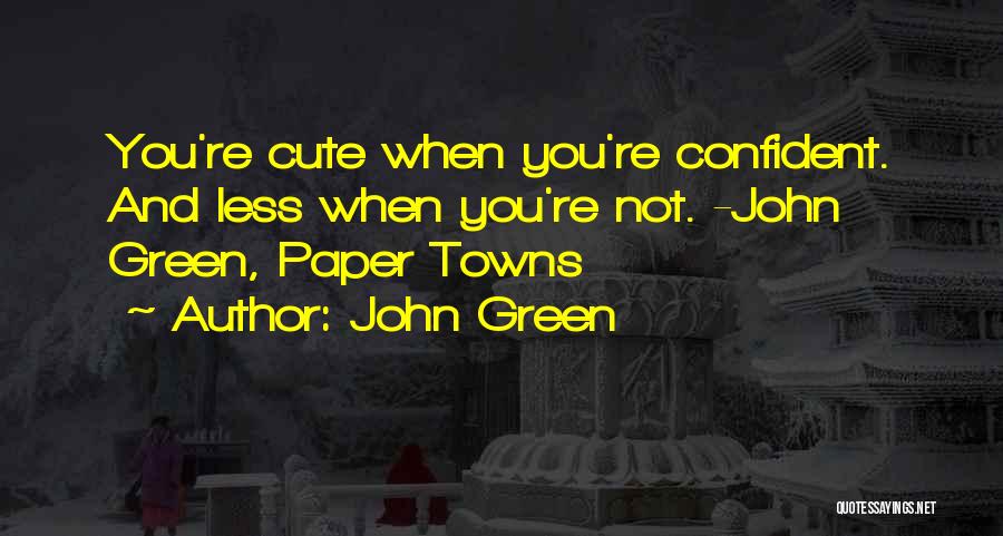 John Green Quotes: You're Cute When You're Confident. And Less When You're Not. -john Green, Paper Towns