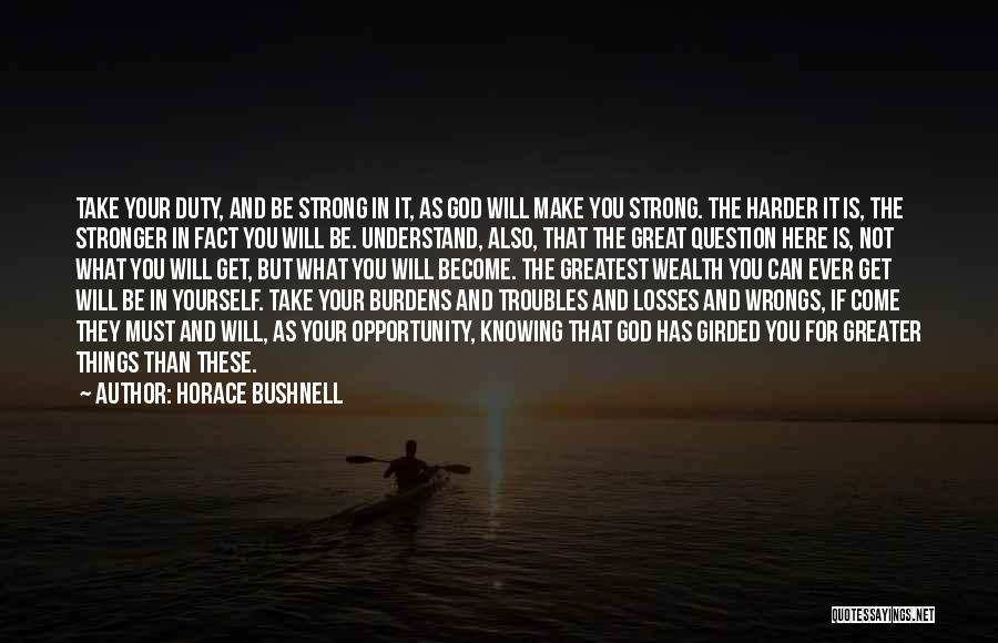 Horace Bushnell Quotes: Take Your Duty, And Be Strong In It, As God Will Make You Strong. The Harder It Is, The Stronger