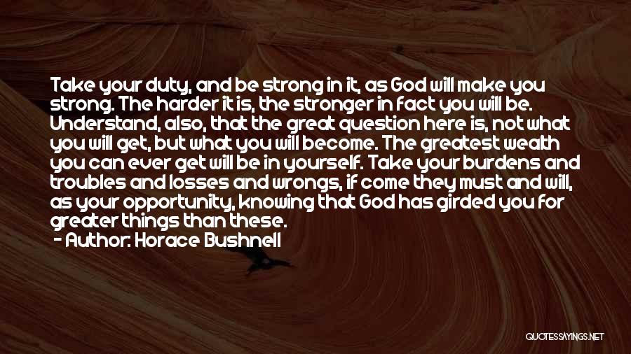 Horace Bushnell Quotes: Take Your Duty, And Be Strong In It, As God Will Make You Strong. The Harder It Is, The Stronger