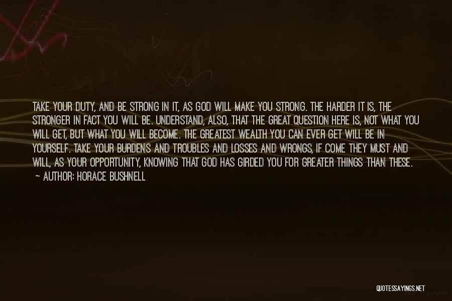 Horace Bushnell Quotes: Take Your Duty, And Be Strong In It, As God Will Make You Strong. The Harder It Is, The Stronger