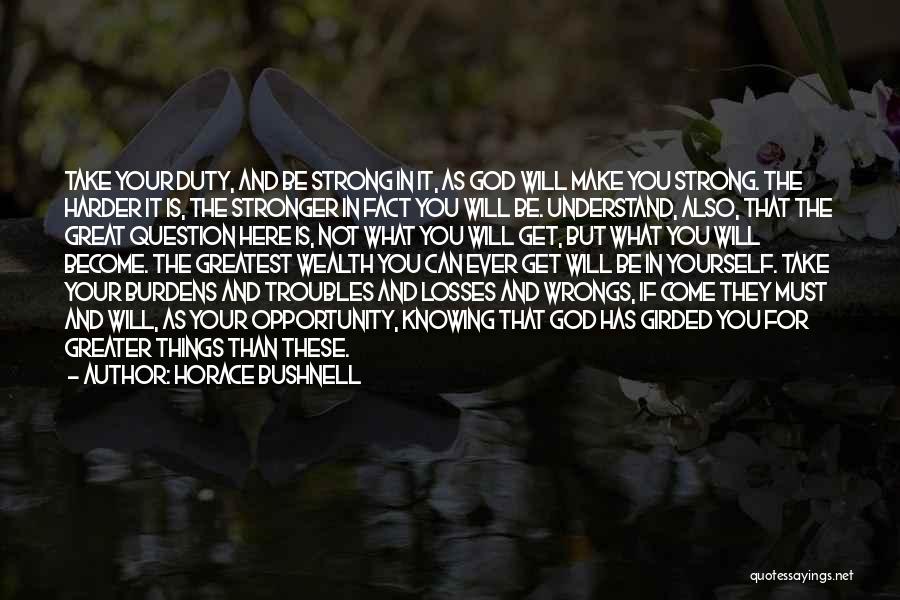 Horace Bushnell Quotes: Take Your Duty, And Be Strong In It, As God Will Make You Strong. The Harder It Is, The Stronger