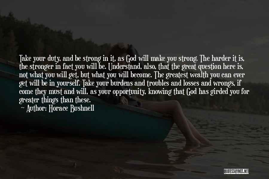 Horace Bushnell Quotes: Take Your Duty, And Be Strong In It, As God Will Make You Strong. The Harder It Is, The Stronger