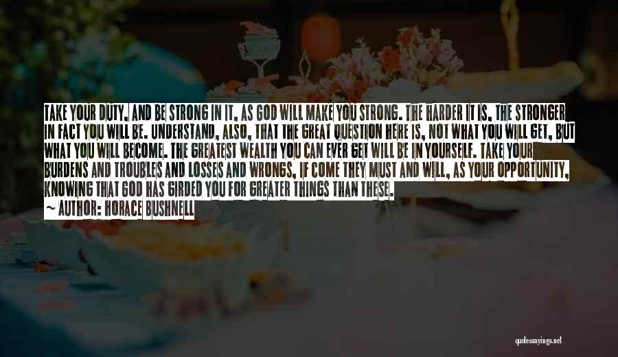 Horace Bushnell Quotes: Take Your Duty, And Be Strong In It, As God Will Make You Strong. The Harder It Is, The Stronger