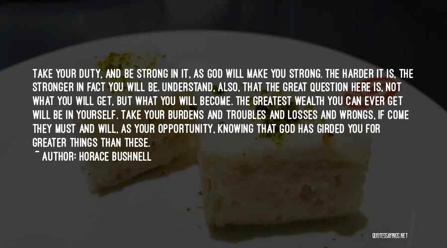 Horace Bushnell Quotes: Take Your Duty, And Be Strong In It, As God Will Make You Strong. The Harder It Is, The Stronger