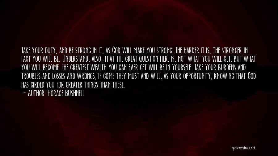 Horace Bushnell Quotes: Take Your Duty, And Be Strong In It, As God Will Make You Strong. The Harder It Is, The Stronger