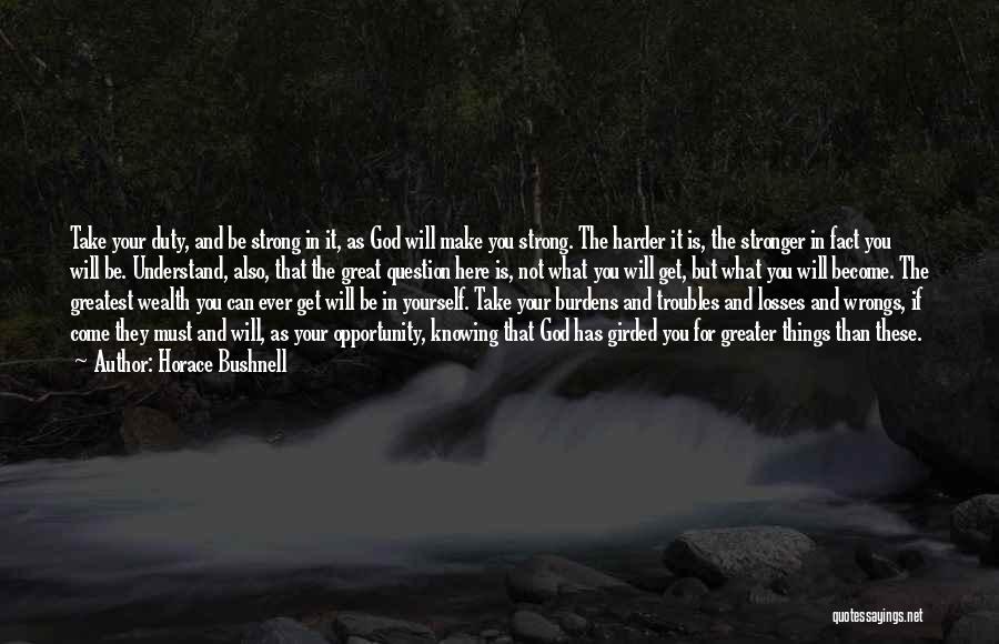 Horace Bushnell Quotes: Take Your Duty, And Be Strong In It, As God Will Make You Strong. The Harder It Is, The Stronger