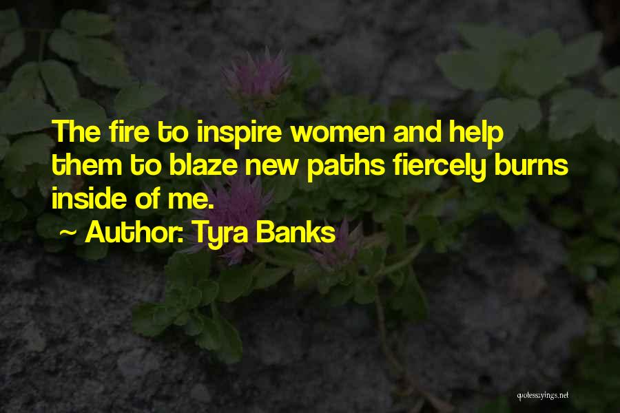 Tyra Banks Quotes: The Fire To Inspire Women And Help Them To Blaze New Paths Fiercely Burns Inside Of Me.