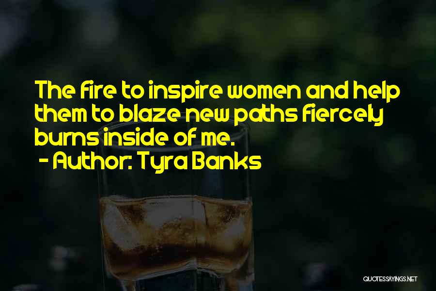 Tyra Banks Quotes: The Fire To Inspire Women And Help Them To Blaze New Paths Fiercely Burns Inside Of Me.