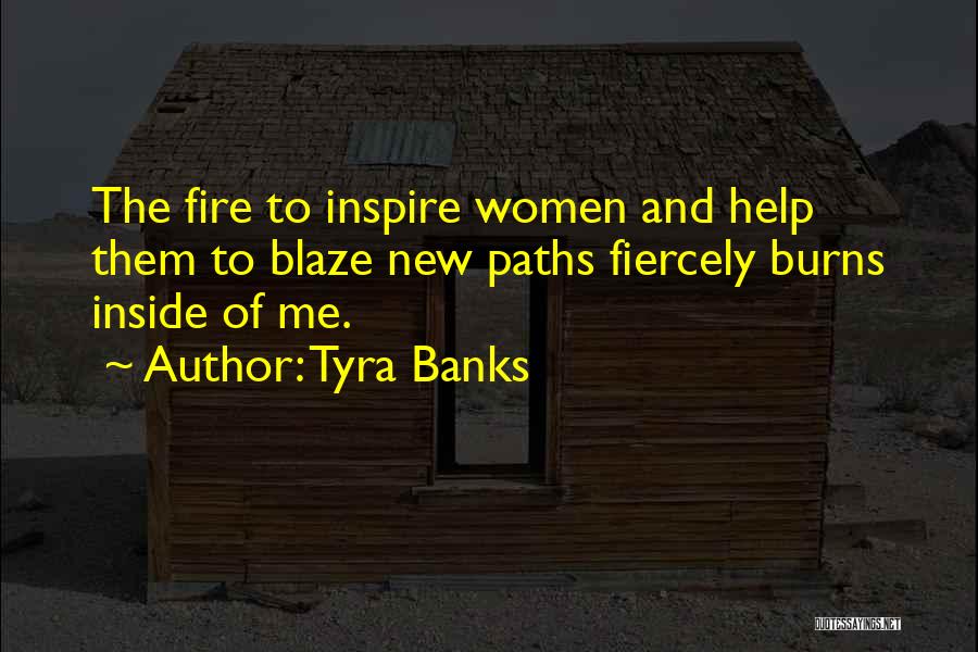 Tyra Banks Quotes: The Fire To Inspire Women And Help Them To Blaze New Paths Fiercely Burns Inside Of Me.