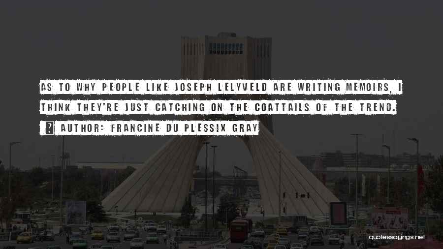 Francine Du Plessix Gray Quotes: As To Why People Like Joseph Lelyveld Are Writing Memoirs, I Think They're Just Catching On The Coattails Of The