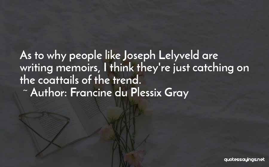 Francine Du Plessix Gray Quotes: As To Why People Like Joseph Lelyveld Are Writing Memoirs, I Think They're Just Catching On The Coattails Of The