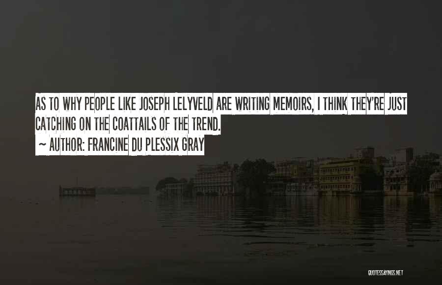 Francine Du Plessix Gray Quotes: As To Why People Like Joseph Lelyveld Are Writing Memoirs, I Think They're Just Catching On The Coattails Of The