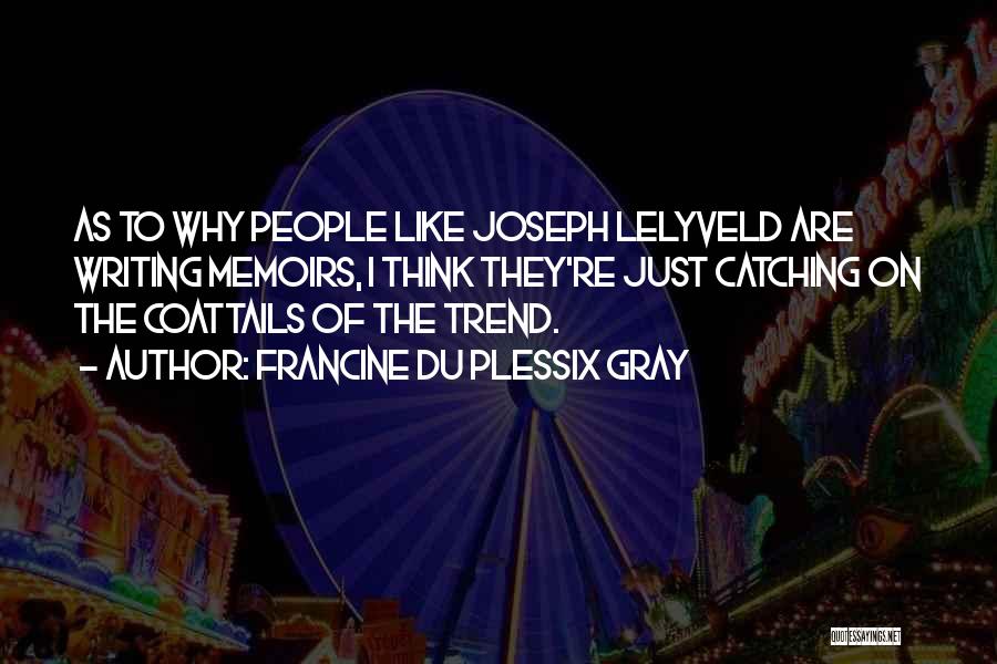 Francine Du Plessix Gray Quotes: As To Why People Like Joseph Lelyveld Are Writing Memoirs, I Think They're Just Catching On The Coattails Of The