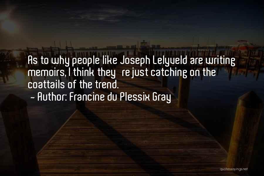 Francine Du Plessix Gray Quotes: As To Why People Like Joseph Lelyveld Are Writing Memoirs, I Think They're Just Catching On The Coattails Of The
