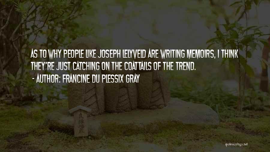 Francine Du Plessix Gray Quotes: As To Why People Like Joseph Lelyveld Are Writing Memoirs, I Think They're Just Catching On The Coattails Of The