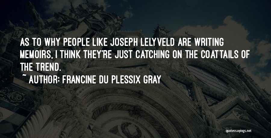 Francine Du Plessix Gray Quotes: As To Why People Like Joseph Lelyveld Are Writing Memoirs, I Think They're Just Catching On The Coattails Of The