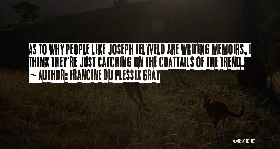 Francine Du Plessix Gray Quotes: As To Why People Like Joseph Lelyveld Are Writing Memoirs, I Think They're Just Catching On The Coattails Of The