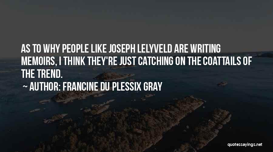 Francine Du Plessix Gray Quotes: As To Why People Like Joseph Lelyveld Are Writing Memoirs, I Think They're Just Catching On The Coattails Of The