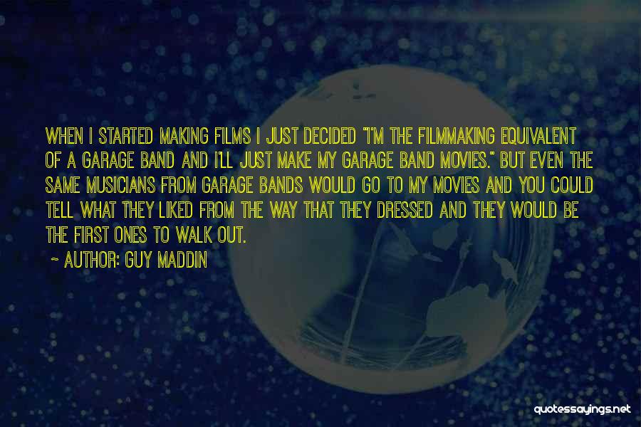 Guy Maddin Quotes: When I Started Making Films I Just Decided I'm The Filmmaking Equivalent Of A Garage Band And I'll Just Make