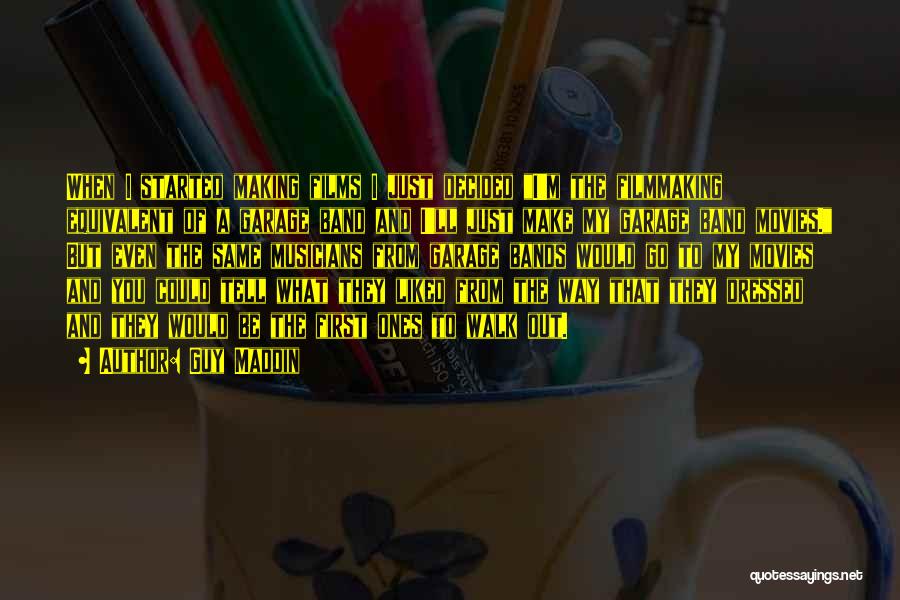 Guy Maddin Quotes: When I Started Making Films I Just Decided I'm The Filmmaking Equivalent Of A Garage Band And I'll Just Make