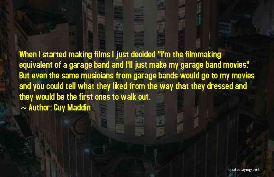 Guy Maddin Quotes: When I Started Making Films I Just Decided I'm The Filmmaking Equivalent Of A Garage Band And I'll Just Make