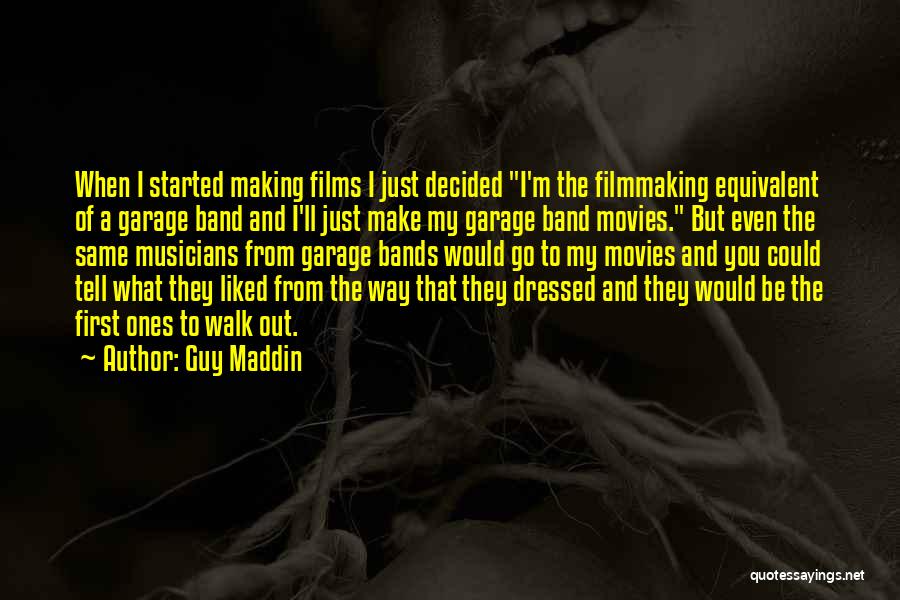 Guy Maddin Quotes: When I Started Making Films I Just Decided I'm The Filmmaking Equivalent Of A Garage Band And I'll Just Make