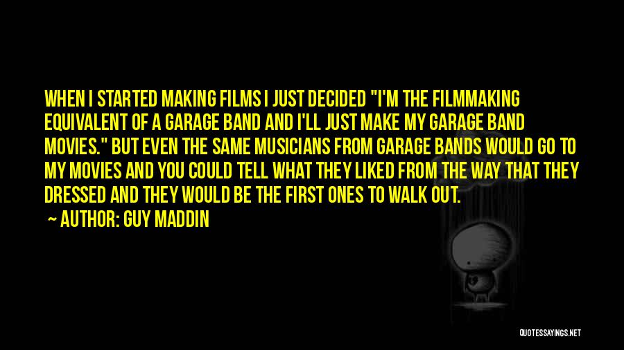 Guy Maddin Quotes: When I Started Making Films I Just Decided I'm The Filmmaking Equivalent Of A Garage Band And I'll Just Make