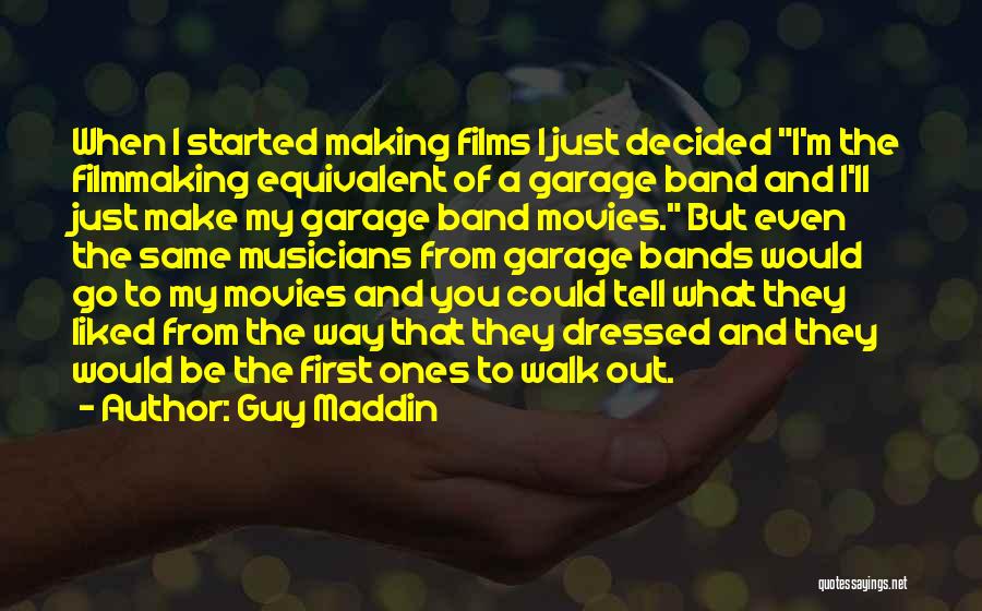 Guy Maddin Quotes: When I Started Making Films I Just Decided I'm The Filmmaking Equivalent Of A Garage Band And I'll Just Make