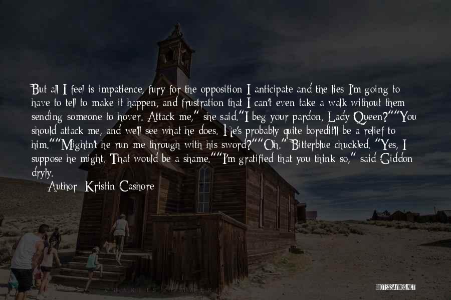 Kristin Cashore Quotes: But All I Feel Is Impatience, Fury For The Opposition I Anticipate And The Lies I'm Going To Have To