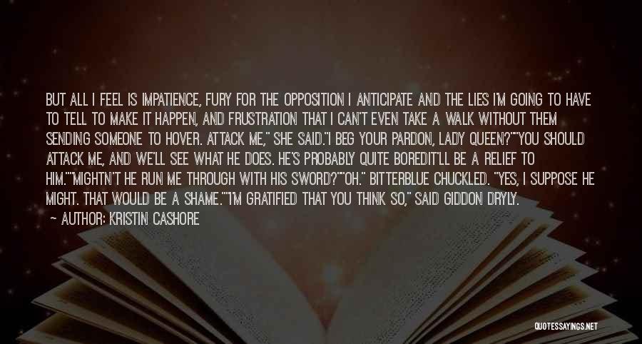 Kristin Cashore Quotes: But All I Feel Is Impatience, Fury For The Opposition I Anticipate And The Lies I'm Going To Have To