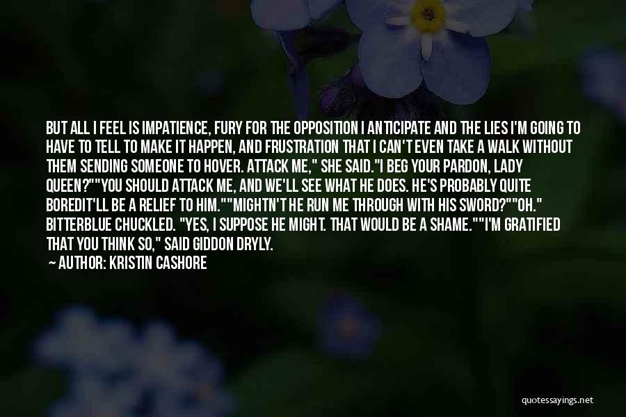 Kristin Cashore Quotes: But All I Feel Is Impatience, Fury For The Opposition I Anticipate And The Lies I'm Going To Have To