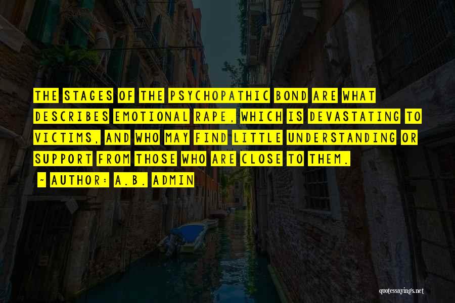 A.B. Admin Quotes: The Stages Of The Psychopathic Bond Are What Describes Emotional Rape, Which Is Devastating To Victims, And Who May Find