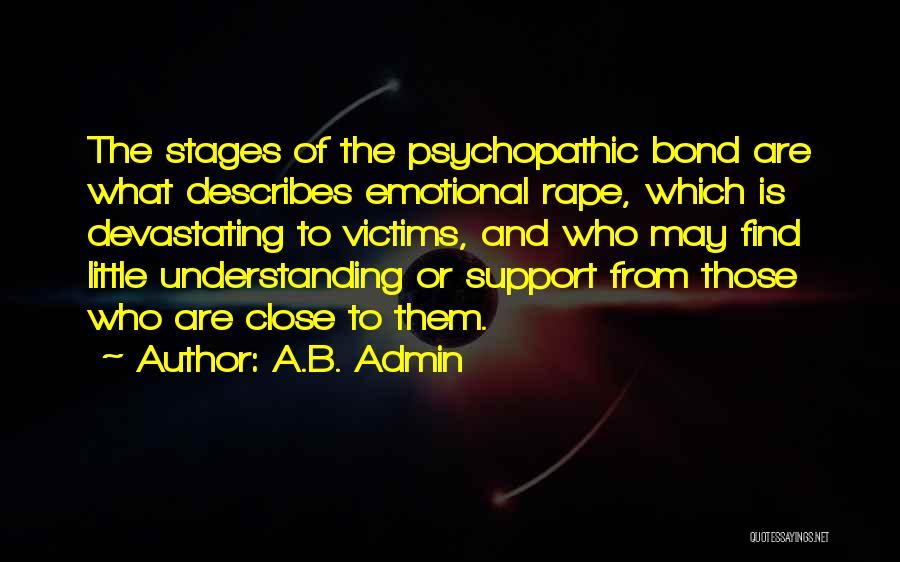 A.B. Admin Quotes: The Stages Of The Psychopathic Bond Are What Describes Emotional Rape, Which Is Devastating To Victims, And Who May Find