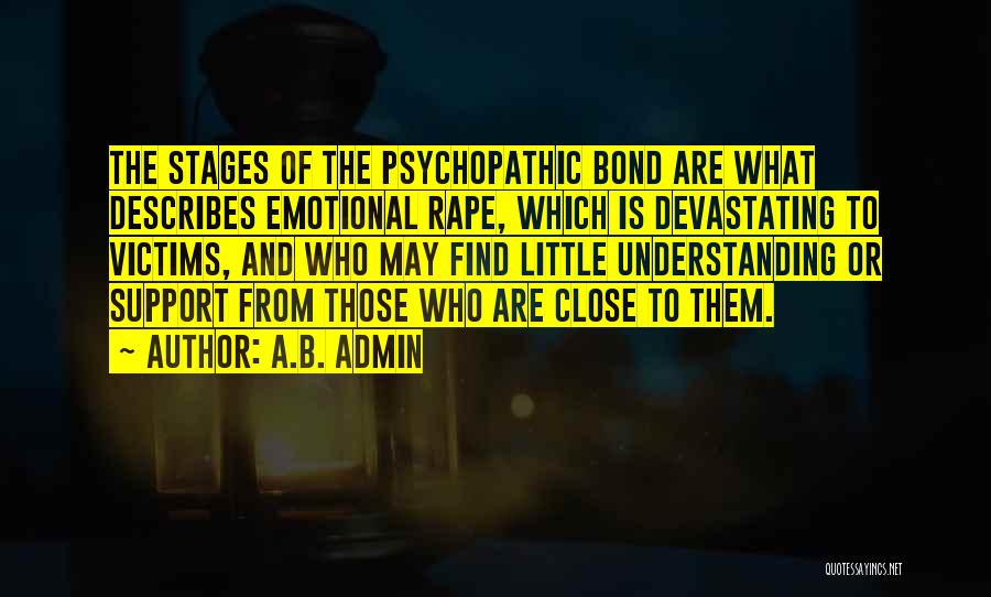 A.B. Admin Quotes: The Stages Of The Psychopathic Bond Are What Describes Emotional Rape, Which Is Devastating To Victims, And Who May Find