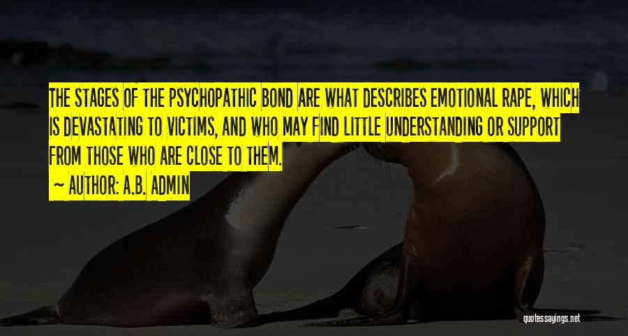 A.B. Admin Quotes: The Stages Of The Psychopathic Bond Are What Describes Emotional Rape, Which Is Devastating To Victims, And Who May Find