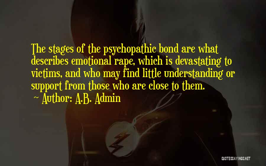 A.B. Admin Quotes: The Stages Of The Psychopathic Bond Are What Describes Emotional Rape, Which Is Devastating To Victims, And Who May Find