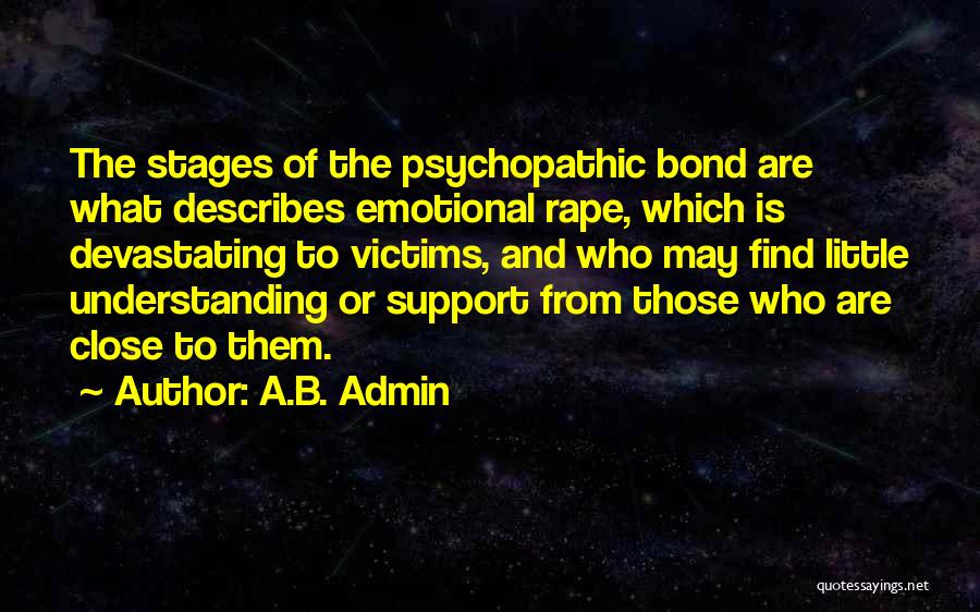 A.B. Admin Quotes: The Stages Of The Psychopathic Bond Are What Describes Emotional Rape, Which Is Devastating To Victims, And Who May Find