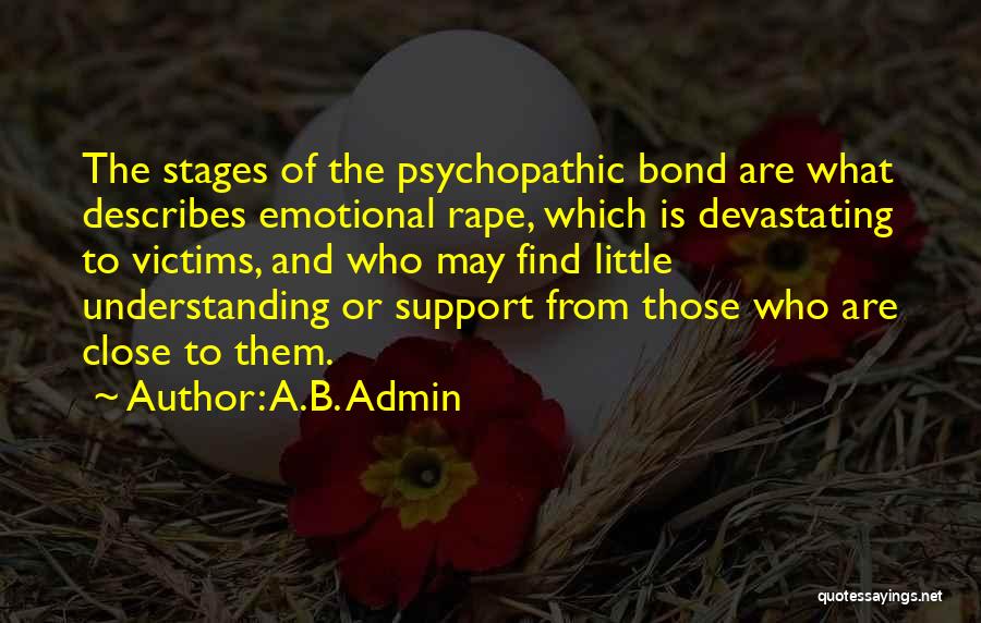 A.B. Admin Quotes: The Stages Of The Psychopathic Bond Are What Describes Emotional Rape, Which Is Devastating To Victims, And Who May Find
