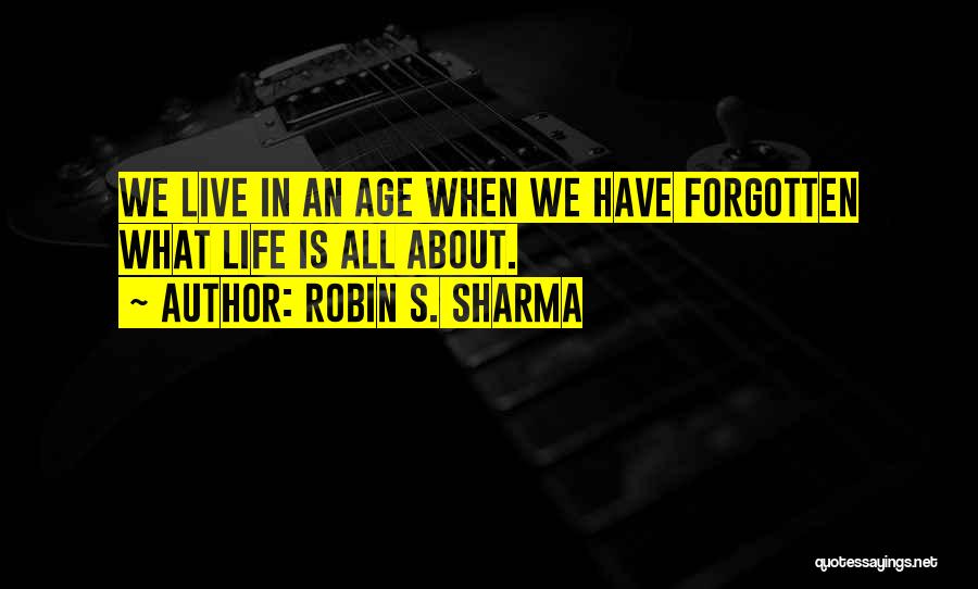 Robin S. Sharma Quotes: We Live In An Age When We Have Forgotten What Life Is All About.