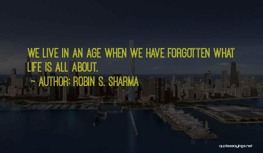 Robin S. Sharma Quotes: We Live In An Age When We Have Forgotten What Life Is All About.