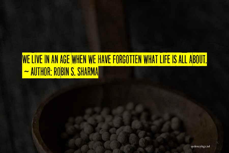 Robin S. Sharma Quotes: We Live In An Age When We Have Forgotten What Life Is All About.