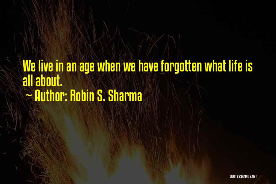 Robin S. Sharma Quotes: We Live In An Age When We Have Forgotten What Life Is All About.